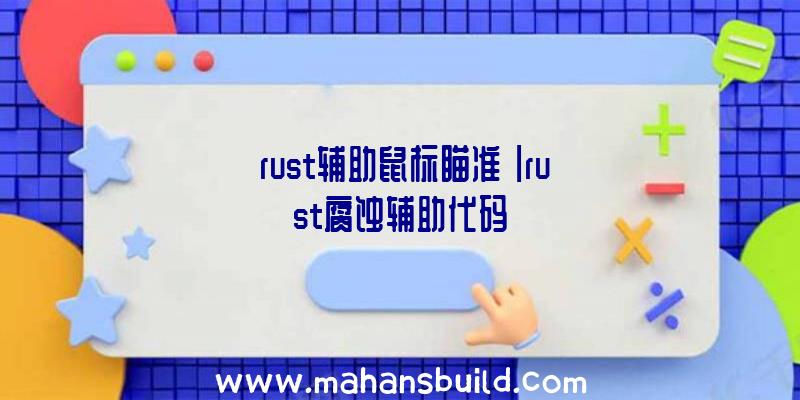 「rust辅助鼠标瞄准」|rust腐蚀辅助代码